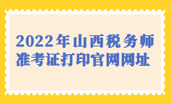 2022年山西稅務師準考證打印官網網址