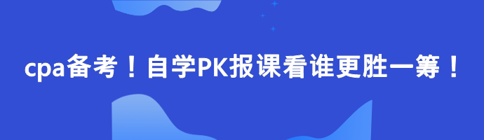 cpa備考！自學(xué)PK報(bào)課看誰更勝一籌！