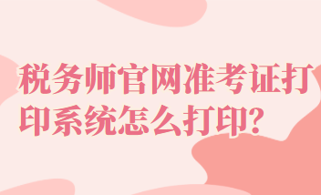 稅務師官網準考證打印系統怎么打印？