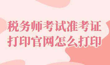 稅務師考試準考證打印官網怎么打印