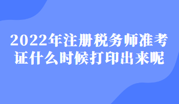 2022年注冊稅務(wù)師準考證什么時候打印出來呢