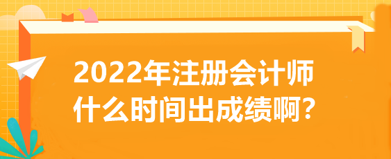 2022年注冊會(huì)計(jì)師什么時(shí)間出成績啊？