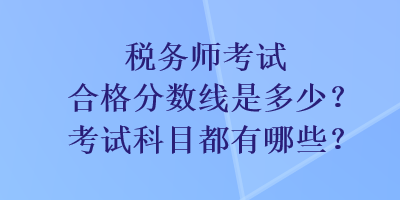 稅務師考試合格分數線是多少？考試科目都有哪些？