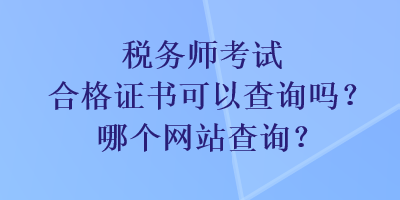 稅務師考試合格證書可以查詢嗎？哪個網站查詢？