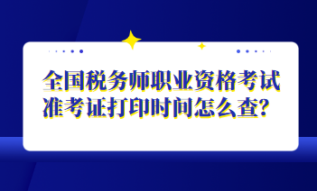 全國稅務師職業資格考試準考證打印時間怎么查？