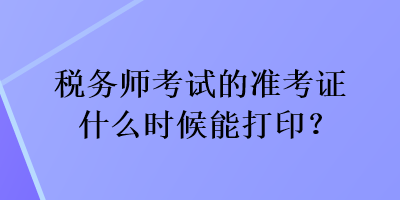 稅務師考試的準考證什么時候能打??？