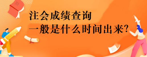 注會成績查詢一般是什么時間出來？