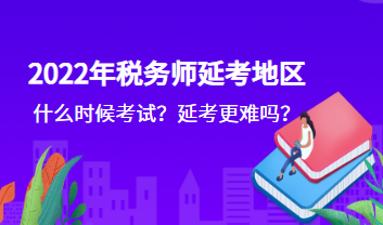 2022年稅務(wù)師延考地區(qū)什么時(shí)候考試？延考更難嗎？
