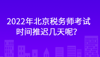 2022年北京稅務師考試時間推遲幾天呢？