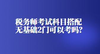 稅務師考試科目搭配無基礎2門可以考嗎？