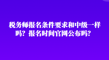稅務師報名條件要求和中級一樣嗎？報名時間官網公布嗎？