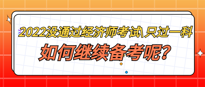 2022年沒通過經濟師考試_只過一科 如何繼續備考呢？