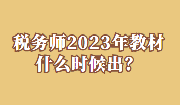 稅務(wù)師2023年教材什么時(shí)候出？