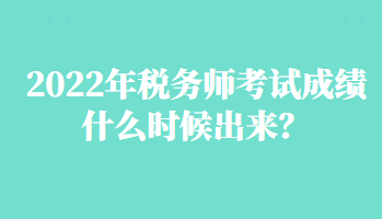 2022年稅務(wù)師考試成績什么時候出來？