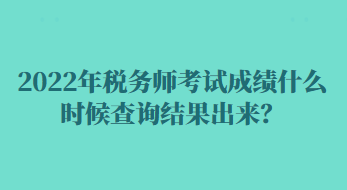 2022年稅務(wù)師考試成績什么時候查詢結(jié)果出來？