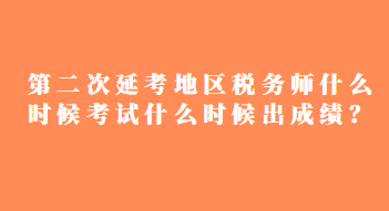 第二次延考地區(qū)稅務(wù)師什么時(shí)候考試什么時(shí)候出成績(jī)？