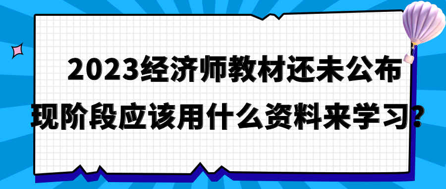 2023經濟師教材還未公布 現階段應該用什么資料來學習？
