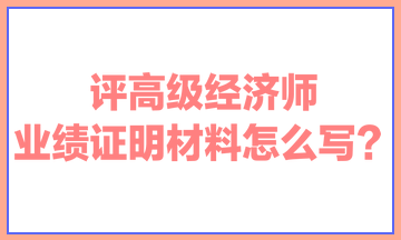 評高級經濟師，業績證明材料怎么寫？ 