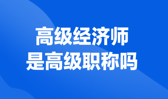高級經濟師是高級職稱嗎？