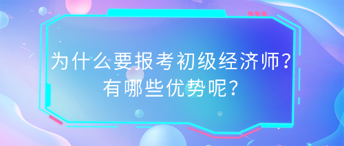 為什么要報考初級經濟師？有哪些優勢呢？