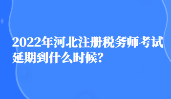 2022年河北注冊稅務師考試延期到什么時候？