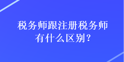 稅務師跟注冊稅務師有什么區別？