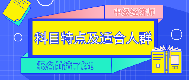 報名前請了解！2023年中級經濟師各科目特點及適合人群！