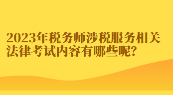2023年稅務師涉稅服務相關法律考試內容有哪些呢？