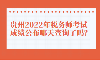貴州2022年稅務(wù)師考試成績公布哪天查詢了嗎？