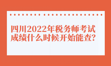 四川2022年稅務(wù)師考試成績什么時候開始能查？