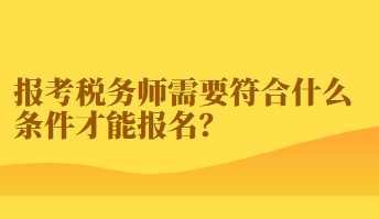 報考稅務師需要符合什么條件才能報名