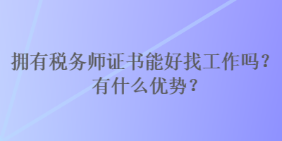 擁有稅務師證書能好找工作嗎？有什么優勢？