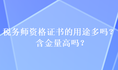 稅務師資格證書的用途多嗎？含金量高嗎？