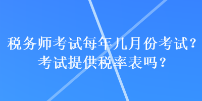 稅務師考試每年幾月份考試？考試提供稅率表嗎？