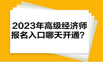 2023年高級經(jīng)濟師報名入口哪天開通？