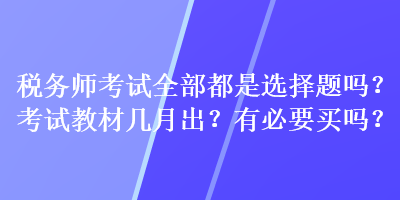 稅務師考試全部都是選擇題嗎？考試教材幾月出？有必要買嗎？