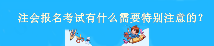 注會4月6日開始報名！報名考試有什么需要特別注意的？