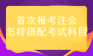 首次報(bào)考注會考試科目應(yīng)該怎樣搭配？