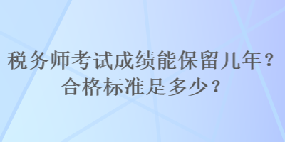 稅務(wù)師考試成績能保留幾年？合格標(biāo)準(zhǔn)是多少？