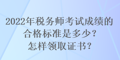 2022年稅務師考試成績的合格標準是多少？怎樣領取證書？