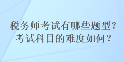 稅務師考試有哪些題型？考試科目的難度如何？