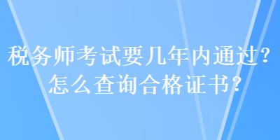 稅務(wù)師考試要幾年內(nèi)通過？怎么查詢合格證書？