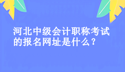 河北中級會計(jì)職稱考試的報(bào)名網(wǎng)址是什么？