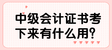 中級會計(jì)證書考下來有什么用？