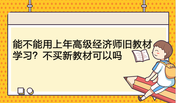 能不能用上年高級經(jīng)濟師舊教材學(xué)習(xí)？不買新教材可以嗎？