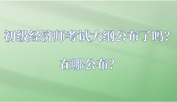 初級經濟師考試大綱公布了嗎？在哪公布？