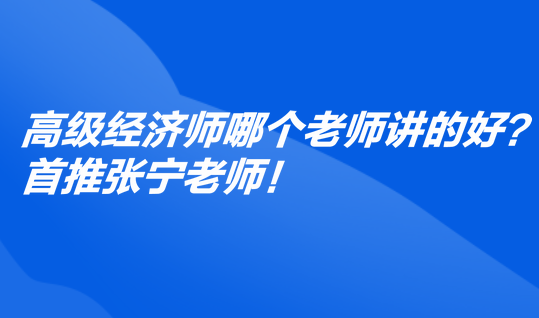 高級經濟師哪個老師講的好？首推張寧老師！