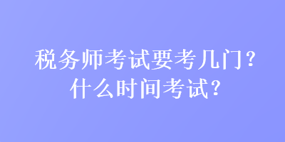稅務師考試要考幾門？什么時間考試？