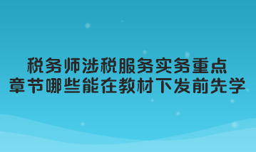 稅務師涉稅服務實務重點章節哪些可以在教材下發前先學習？