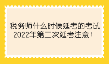 稅務(wù)師什么時(shí)候延考的考試？2022年第二次延考注意！